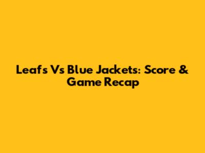 Leafs Vs Blue Jackets: Score & Game Recap