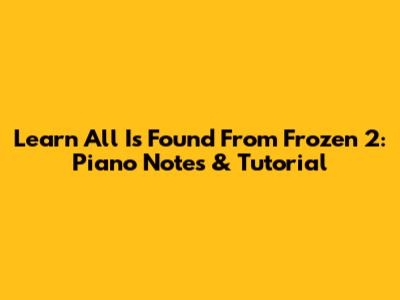 Learn 'All Is Found' From Frozen 2: Piano Notes & Tutorial