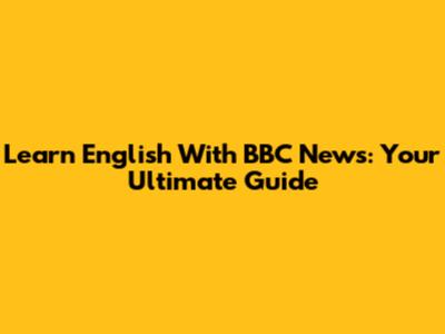 Learn English With BBC News: Your Ultimate Guide