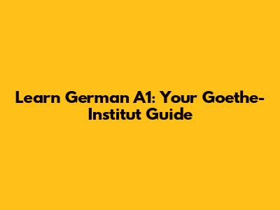 Learn German A1: Your Goethe-Institut Guide