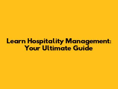 Learn Hospitality Management: Your Ultimate Guide