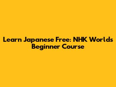 Learn Japanese Free: NHK World's Beginner Course