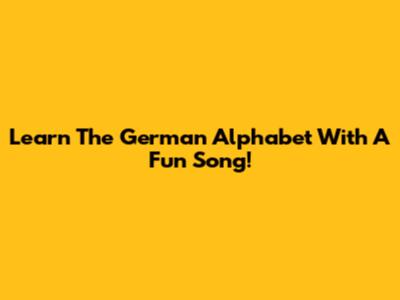 Learn The German Alphabet With A Fun Song!