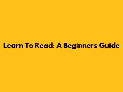 Learn To Read: A Beginner's Guide