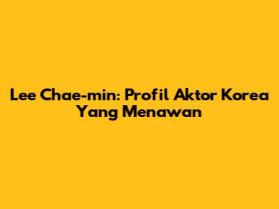 Lee Chae-min: Profil Aktor Korea Yang Menawan