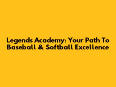 Legends Academy: Your Path To Baseball & Softball Excellence