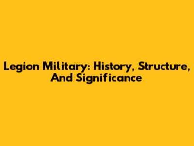 Legion Military: History, Structure, And Significance