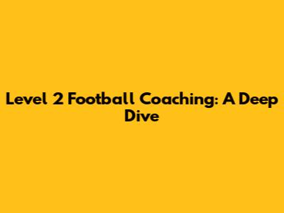Level 2 Football Coaching: A Deep Dive