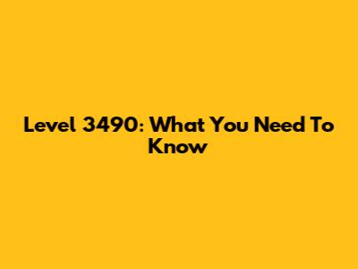 Level 3490: What You Need To Know