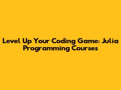 Level Up Your Coding Game: Julia Programming Courses