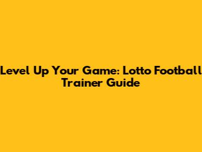 Level Up Your Game: Lotto Football Trainer Guide