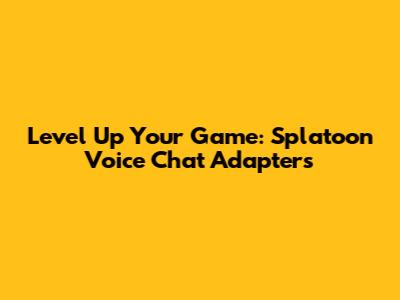 Level Up Your Game: Splatoon Voice Chat Adapters