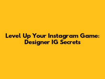 Level Up Your Instagram Game: Designer IG Secrets