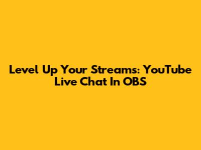 Level Up Your Streams: YouTube Live Chat In OBS