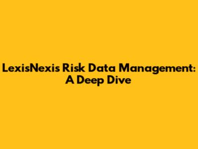 LexisNexis Risk Data Management: A Deep Dive