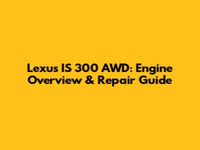 Lexus IS 300 AWD: Engine Overview & Repair Guide