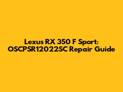 Lexus RX 350 F Sport: OSCPSR12022SC Repair Guide