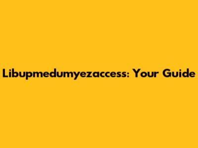 Libupmedumyezaccess: Your Guide