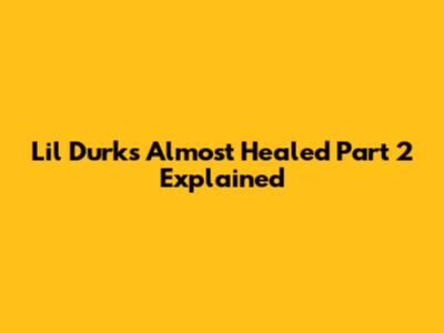 Lil Durk's 'Almost Healed' Part 2 Explained