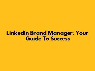 LinkedIn Brand Manager: Your Guide To Success
