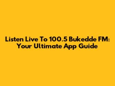 Listen Live To 100.5 Bukedde FM: Your Ultimate App Guide