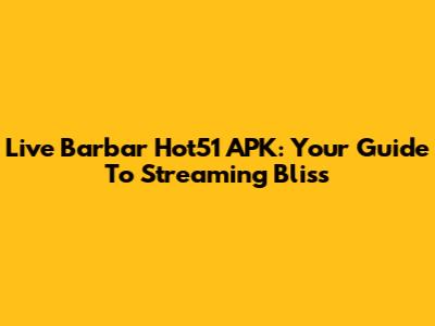 Live Barbar Hot51 APK: Your Guide To Streaming Bliss