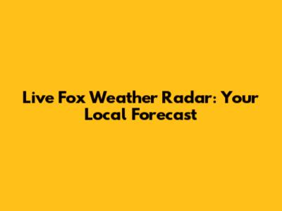 Live Fox Weather Radar: Your Local Forecast