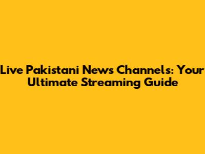 Live Pakistani News Channels: Your Ultimate Streaming Guide