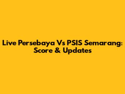 Live Persebaya Vs PSIS Semarang: Score & Updates