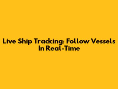 Live Ship Tracking: Follow Vessels In Real-Time