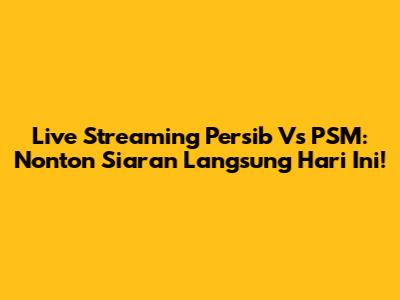 Live Streaming Persib Vs PSM: Nonton Siaran Langsung Hari Ini!