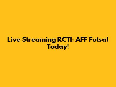 Live Streaming RCTI: AFF Futsal Today!