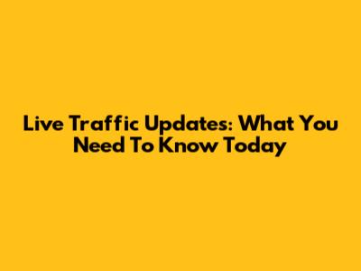 Live Traffic Updates: What You Need To Know Today