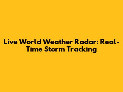 Live World Weather Radar: Real-Time Storm Tracking