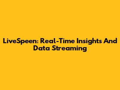 LiveSpeen: Real-Time Insights And Data Streaming
