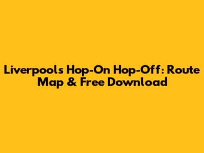 Liverpool's Hop-On Hop-Off: Route Map & Free Download