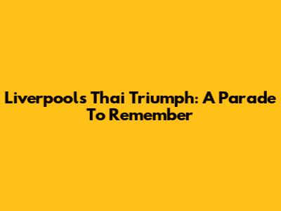 Liverpool's Thai Triumph: A Parade To Remember