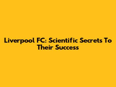 Liverpool FC: Scientific Secrets To Their Success
