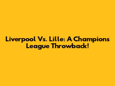 Liverpool Vs. Lille: A Champions League Throwback!