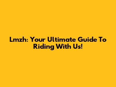 Lmzh: Your Ultimate Guide To Riding With Us!