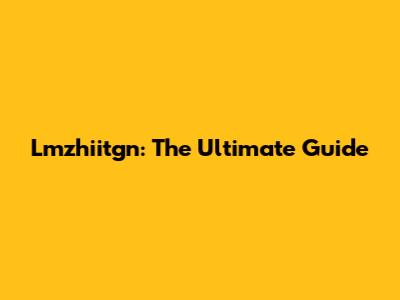 Lmzhiitgn: The Ultimate Guide