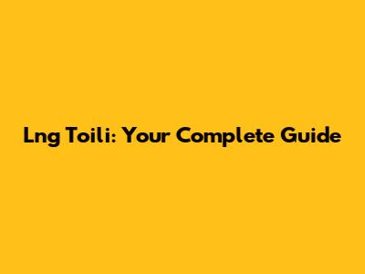 Lng Toili: Your Complete Guide