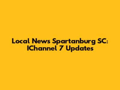 Local News Spartanburg SC: IChannel 7 Updates