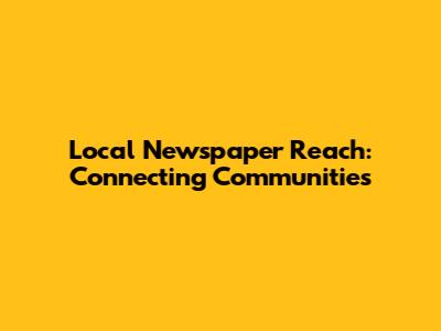 Local Newspaper Reach: Connecting Communities
