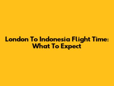 London To Indonesia Flight Time: What To Expect