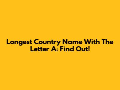 Longest Country Name With The Letter A: Find Out!