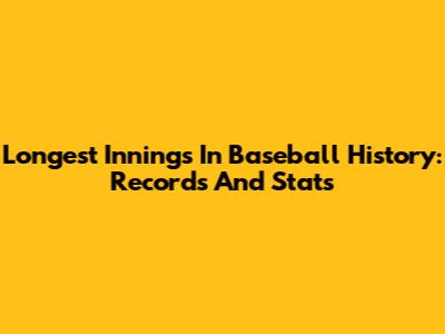 Longest Innings In Baseball History: Records And Stats