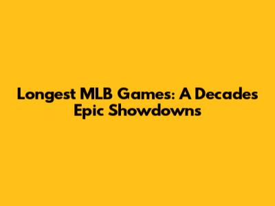 Longest MLB Games: A Decade's Epic Showdowns
