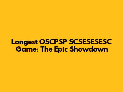 Longest OSCPSP SCSESESESC Game: The Epic Showdown