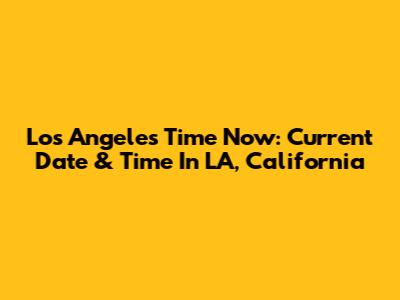 Los Angeles Time Now: Current Date & Time In LA, California